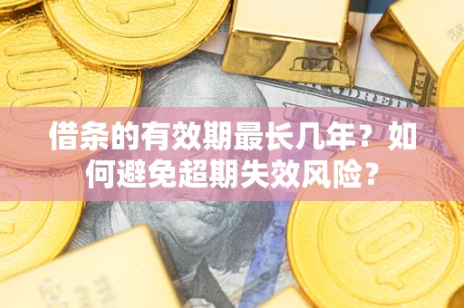 北京借条的有效期最长几年？如何避免超期失效风险？