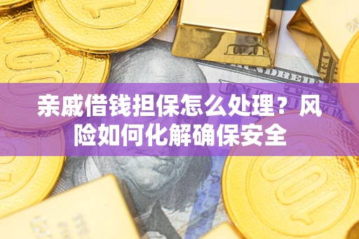 北京亲戚借钱担保怎么处理？风险如何化解确保安全