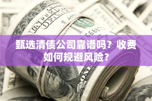 北京甄选清债公司靠谱吗？收费如何规避风险？