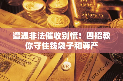 北京遭遇非法催收别慌！四招教你守住钱袋子和尊严