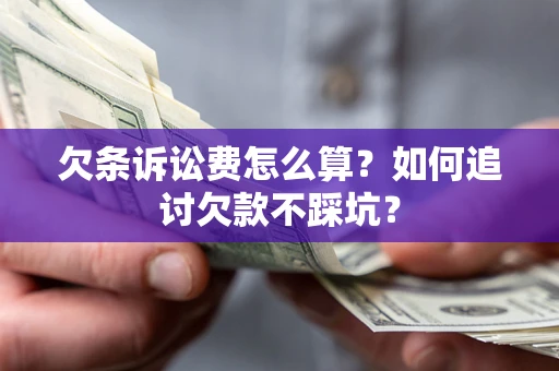北京欠条诉讼费怎么算？如何追讨欠款不踩坑？