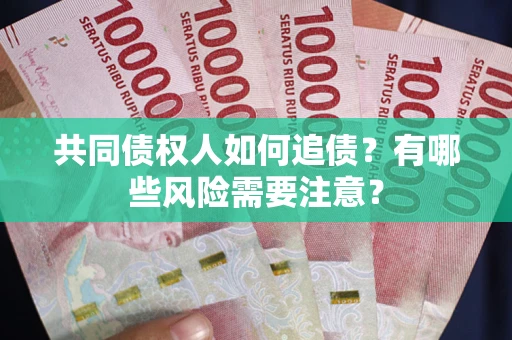 北京共同债权人如何追债？有哪些风险需要注意？