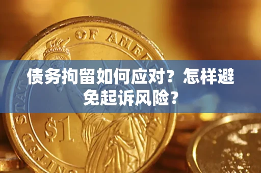 北京债务拘留如何应对？怎样避免起诉风险？