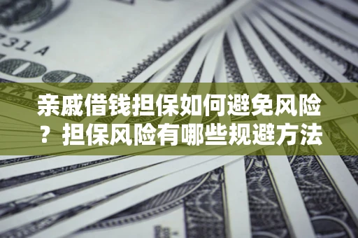 北京亲戚借钱担保如何避免风险？担保风险有哪些规避方法？