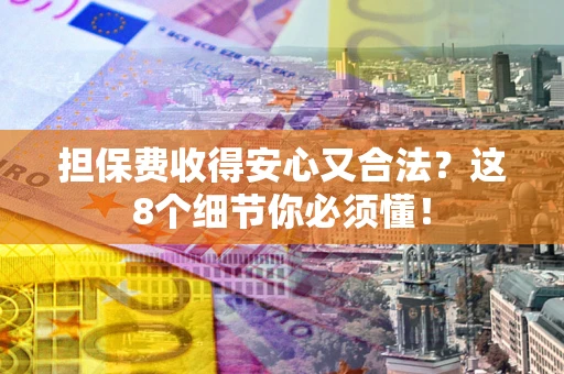 北京担保费收得安心又合法？这8个细节你必须懂！