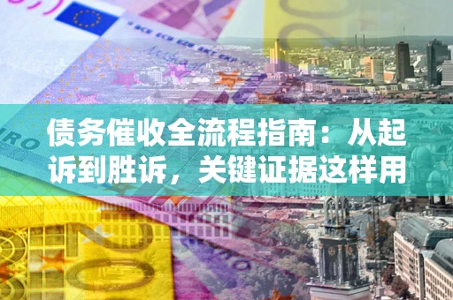北京债务催收全流程指南：从起诉到胜诉，关键证据这样用