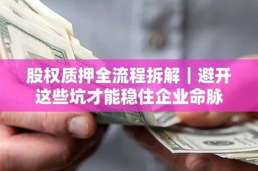 北京股权质押全流程拆解｜避开这些坑才能稳住企业命脉