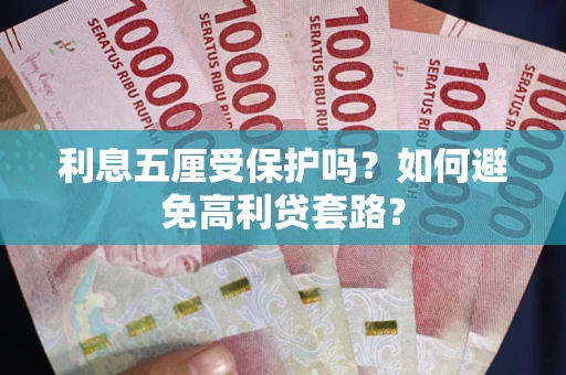 北京利息五厘受保护吗？如何避免高利贷套路？
