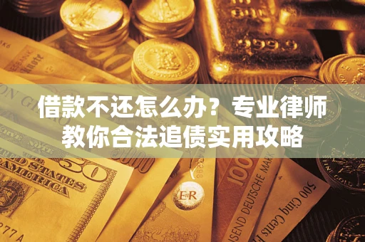 北京借款不还怎么办？专业律师教你合法追债实用攻略