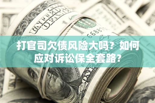 北京打官司欠债风险大吗？如何应对诉讼保全套路？