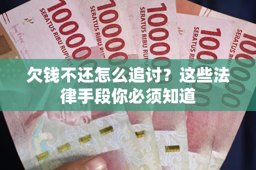 北京欠钱不还怎么追讨？这些法律手段你必须知道