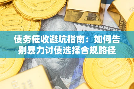 北京债务催收避坑指南：如何告别暴力讨债选择合规路径
