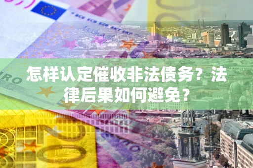 北京怎样认定催收非法债务？法律后果如何避免？