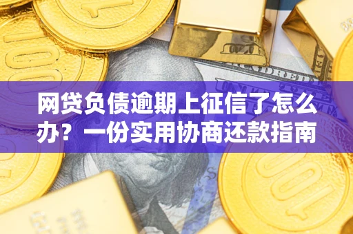 北京网贷负债逾期上征信了怎么办？一份实用协商还款指南请收好
