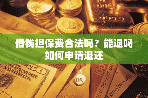 北京借钱担保费合法吗？能退吗如何申请退还