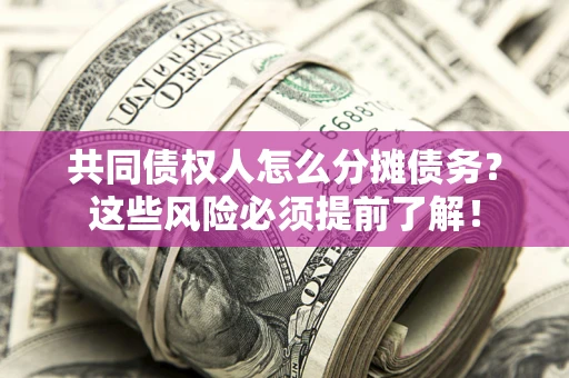 北京共同债权人怎么分摊债务？这些风险必须提前了解！