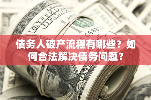 北京债务人破产流程有哪些？如何合法解决债务问题？