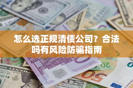 北京怎么选正规清债公司？合法吗有风险防骗指南