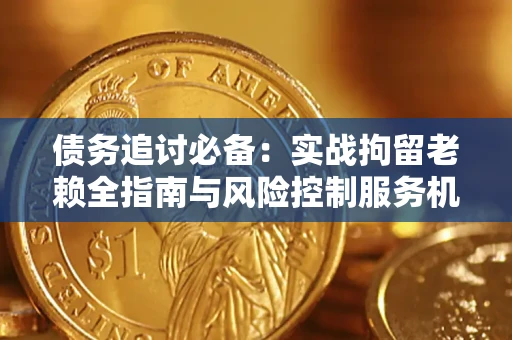 北京债务追讨必备：实战拘留老赖全指南与风险控制服务机构推荐