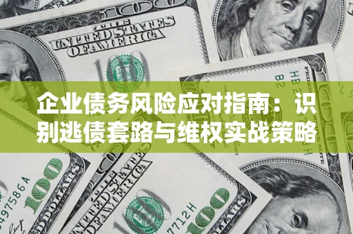 北京企业债务风险应对指南：识别逃债套路与维权实战策略