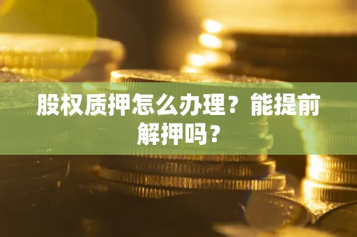北京股权质押怎么办理？能提前解押吗？