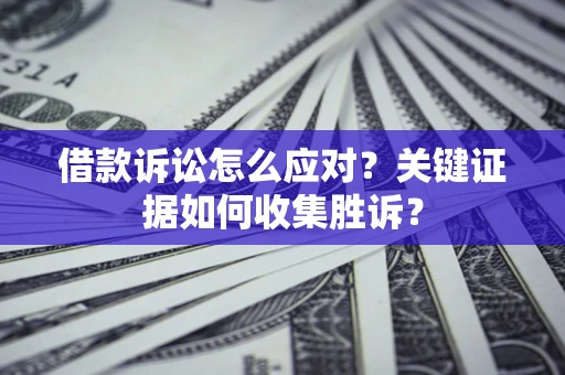 北京借款诉讼怎么应对？关键证据如何收集胜诉？
