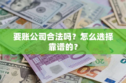北京要账公司合法吗？怎么选择靠谱的？