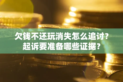 北京欠钱不还玩消失怎么追讨？起诉要准备哪些证据？