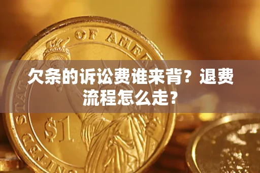 北京欠条的诉讼费谁来背？退费流程怎么走？