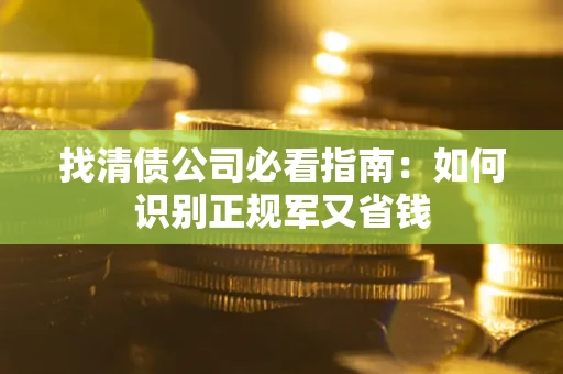北京找清债公司必看指南：如何识别正规军又省钱