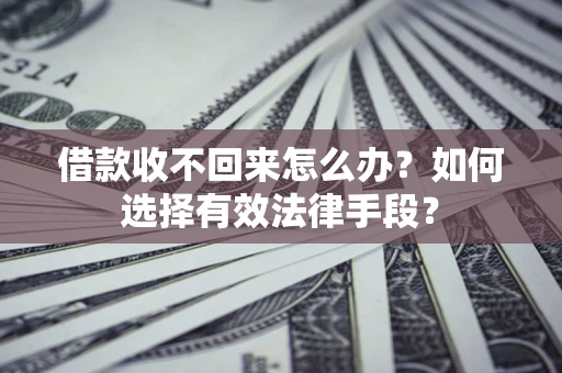 北京借款收不回来怎么办？如何选择有效法律手段？