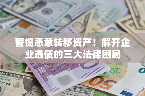 北京警惕恶意转移资产！解开企业逃债的三大法律困局