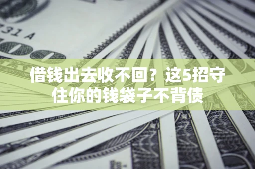 北京借钱出去收不回？这5招守住你的钱袋子不背债