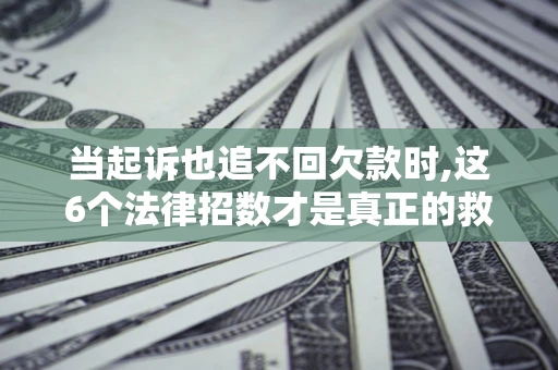 北京当起诉也追不回欠款时,这6个法律招数才是真正的救命稻草