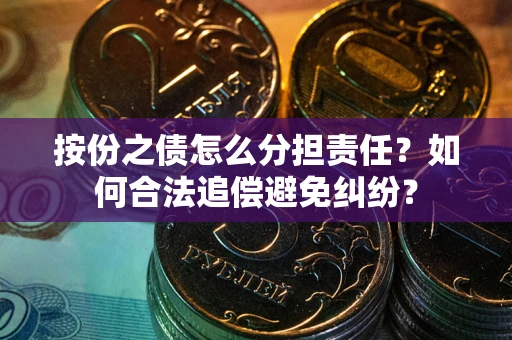 北京按份之债怎么分担责任？如何合法追偿避免纠纷？