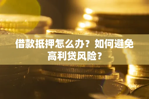 北京借款抵押怎么办？如何避免高利贷风险？