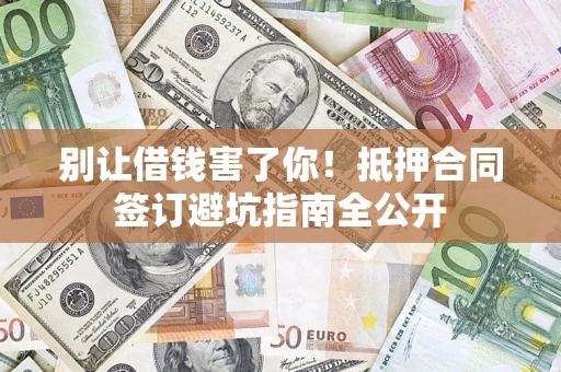 北京别让借钱害了你！抵押合同签订避坑指南全公开