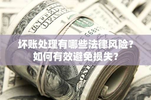 北京坏账处理有哪些法律风险？如何有效避免损失？