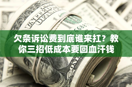 北京欠条诉讼费到底谁来扛？教你三招低成本要回血汗钱