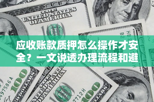 北京应收账款质押怎么操作才安全？一文说透办理流程和避险绝招
